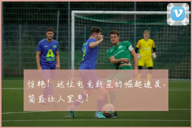 惊艳！这位电竞新星的崛起速度，简直让人窒息！