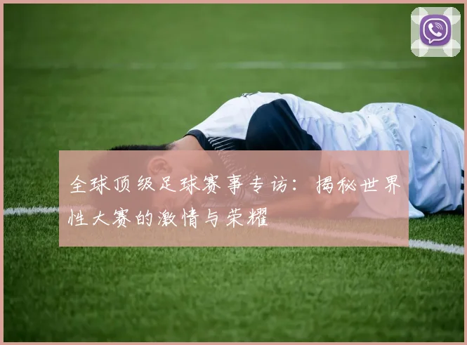 全球顶级足球赛事专访:揭秘世界性大赛的激情与荣耀