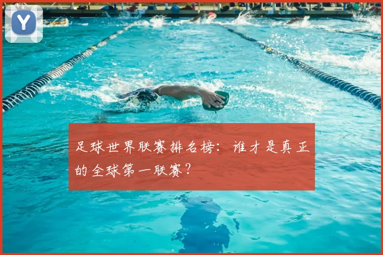 足球世界联赛排名榜：谁才是真正的全球第一联赛？