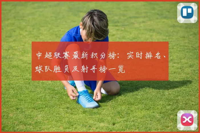 中超联赛最新积分榜:实时排名、球队胜负及射手榜一览