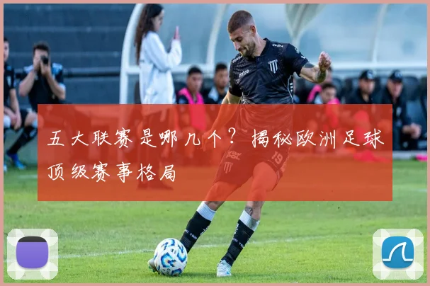 五大联赛是哪几个？揭秘欧洲足球顶级赛事格局