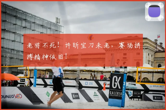 老将不死!许昕宝刀未老,赛场拼搏精神依旧!