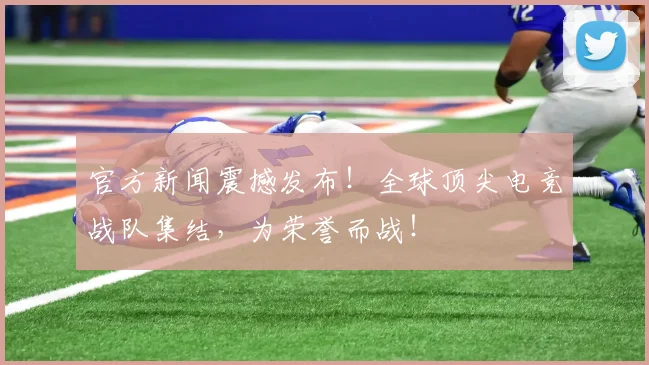 官方新闻震撼发布!全球顶尖电竞战队集结,为荣誉而战!