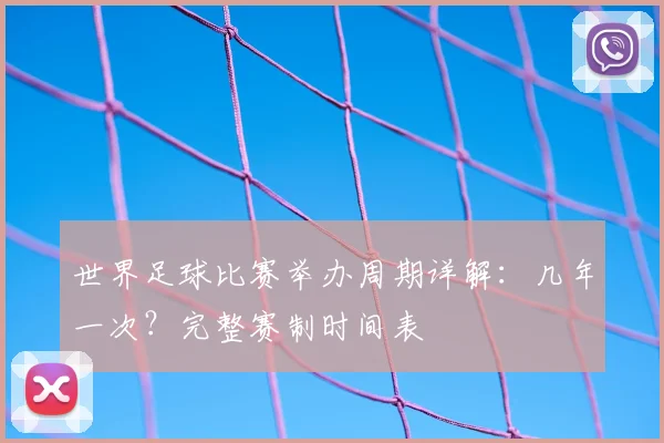 世界足球比赛举办周期详解：几年一次？完整赛制时间表