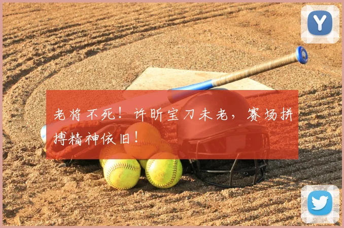 老将不死！许昕宝刀未老，赛场拼搏精神依旧！