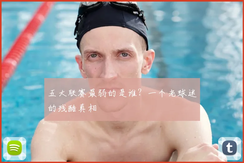 五大联赛最弱的是谁?一个老球迷的残酷真相